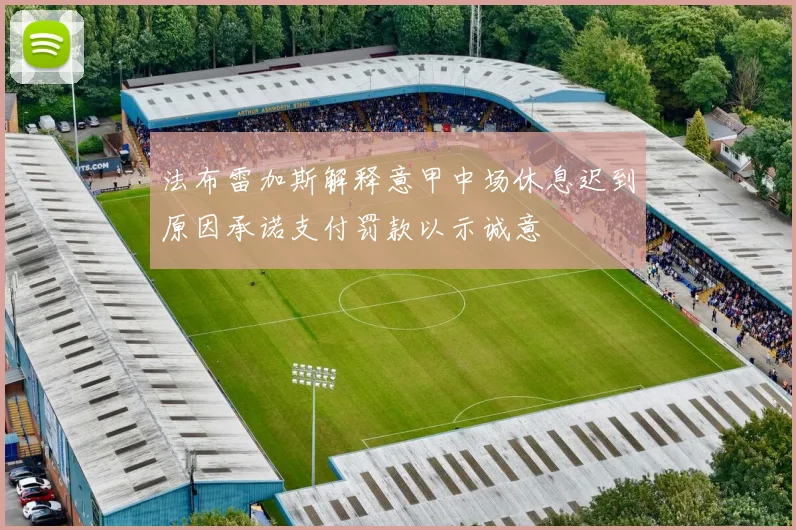 法布雷加斯解释意甲中场休息迟到原因承诺支付罚款以示诚意