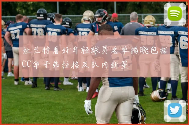 杜兰特看好年轻球员名单揭晓包括CC华子弗拉格及队内新星