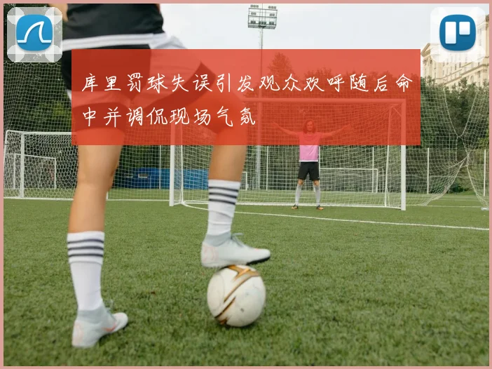 库里罚球失误引发观众欢呼随后命中并调侃现场气氛