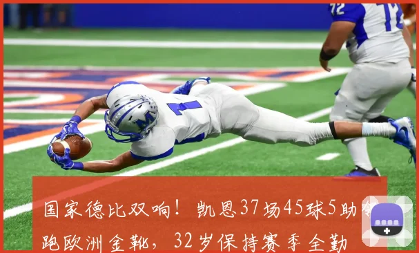 国家德比双响！凯恩37场45球5助领跑欧洲金靴，32岁保持赛季全勤