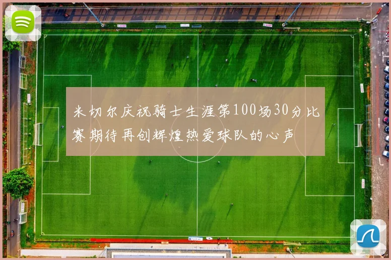米切尔庆祝骑士生涯第100场30分比赛期待再创辉煌热爱球队的心声