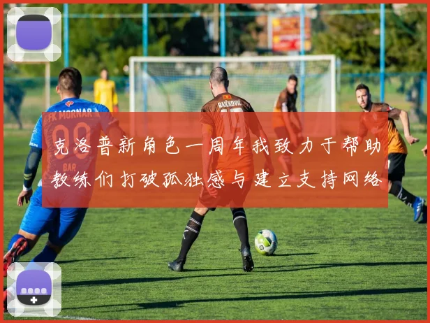 克洛普新角色一周年我致力于帮助教练们打破孤独感与建立支持网络
