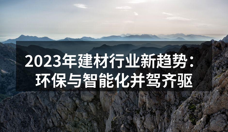2023年建材行业新趋势：环保与智能化并驾齐驱