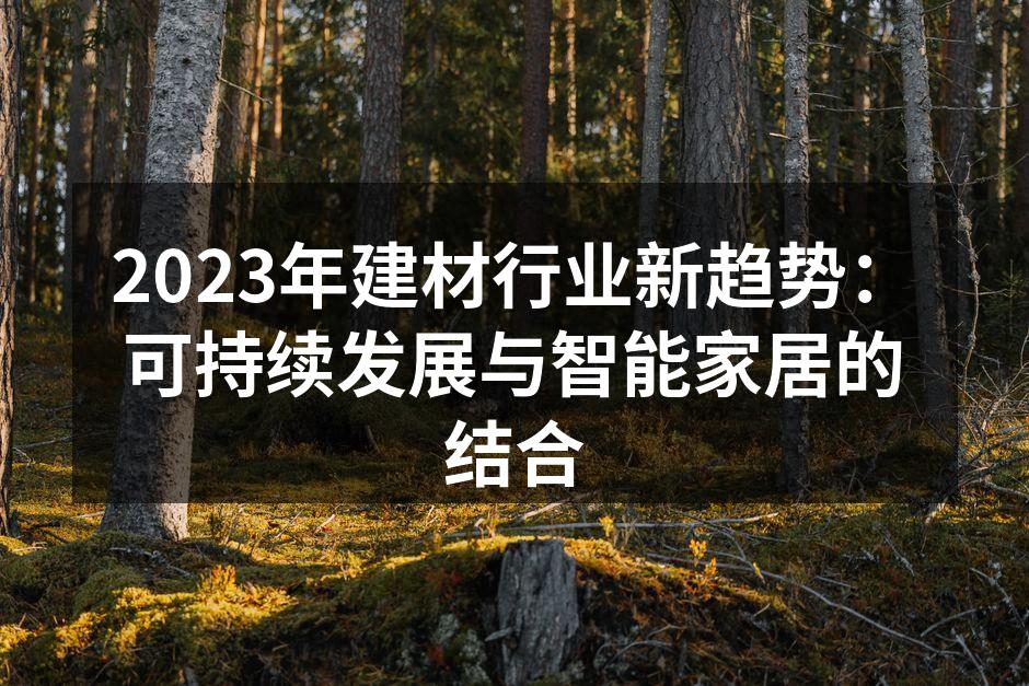 2023年建材行业新趋势：可持续发展与智能家居的结合
