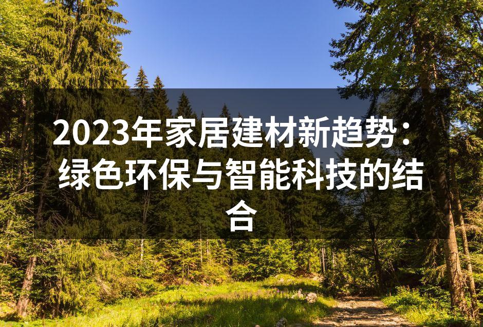 2023年家居建材新趋势：绿色环保与智能科技的结合
