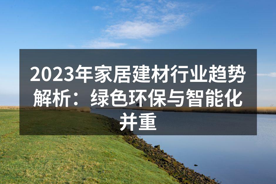 2023年家居建材行业趋势解析：绿色环保与智能化并重